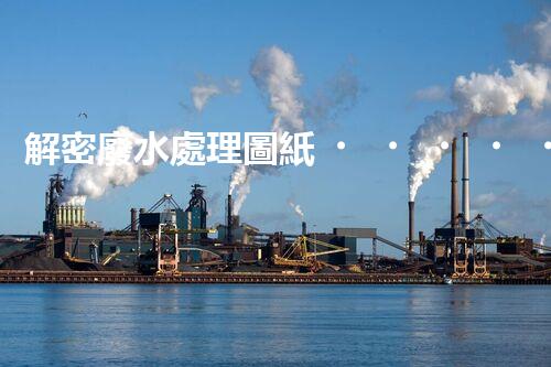 解密廢水處理圖紙？探索污水處理工藝的奧秘！